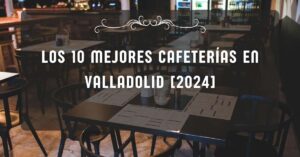 Los 10 Mejores Cafeterías en Valladolid [2024]