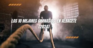 Los 10 Mejores Gimnasios  en Albacete [2024]