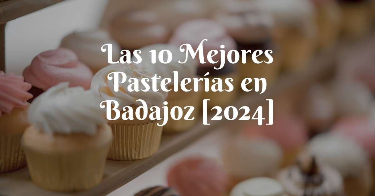 Las 10 Mejores Pastelerías en Badajoz [2024]