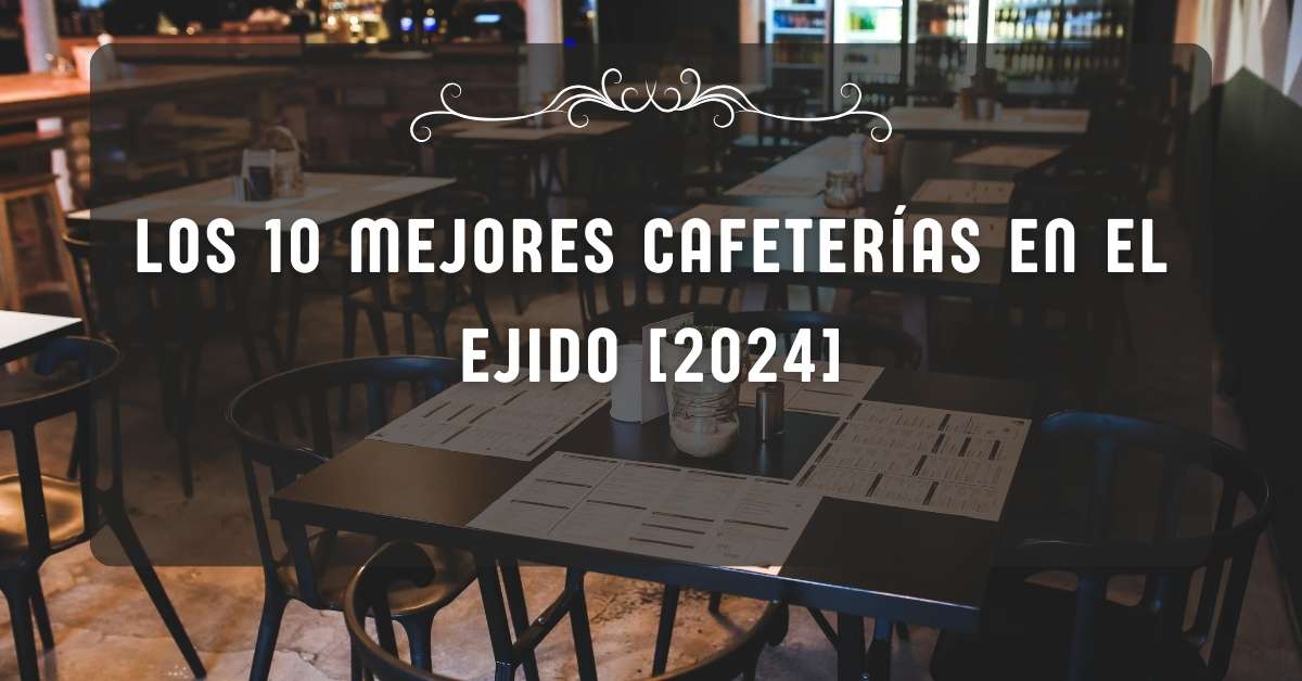 Los 10 Mejores Cafeterías en El Ejido [2024]