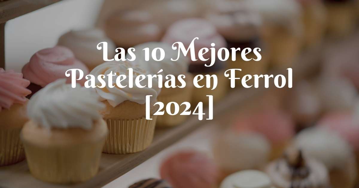 Las 10 Mejores Pastelerías en Ferrol [2024]