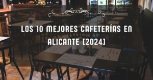 Los 10 Mejores Cafeterías en Alicante [2024]