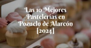 Las 10 Mejores Pastelerías en Pozuelo de Alarcón [2024]