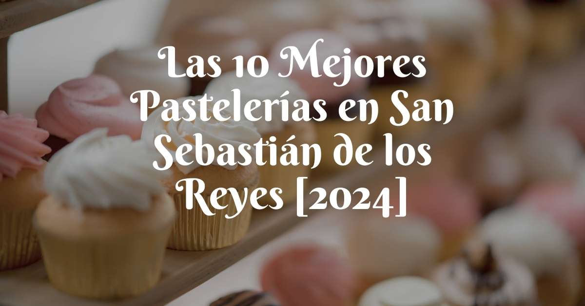 Las 10 Mejores Pastelerías en San Sebastián de los Reyes [2024]