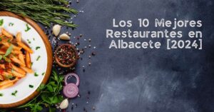 Los 10 Mejores Restaurantes en Albacete [2024]
