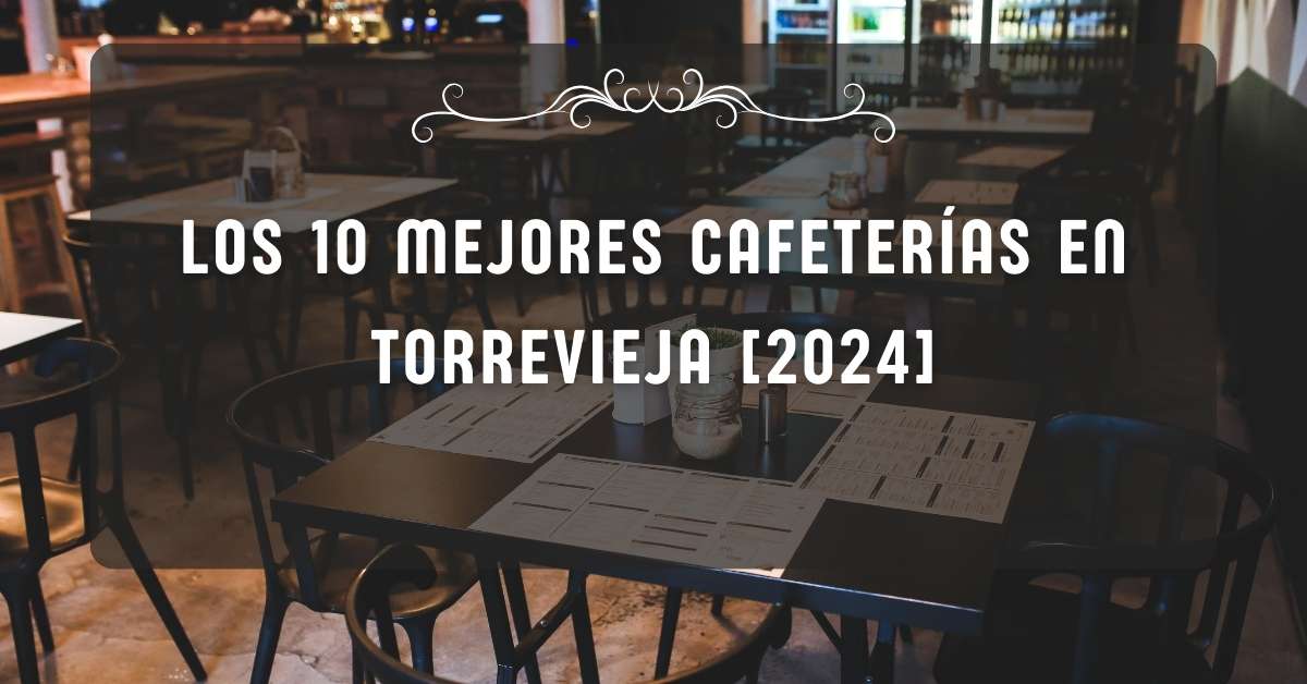 Los 10 Mejores Cafeterías en Torrevieja [2024]