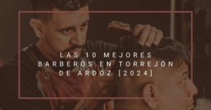 Las 10 Mejores Barberos en Torrejón de Ardoz [2024]