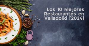 Los 10 Mejores Restaurantes en Valladolid [2024]