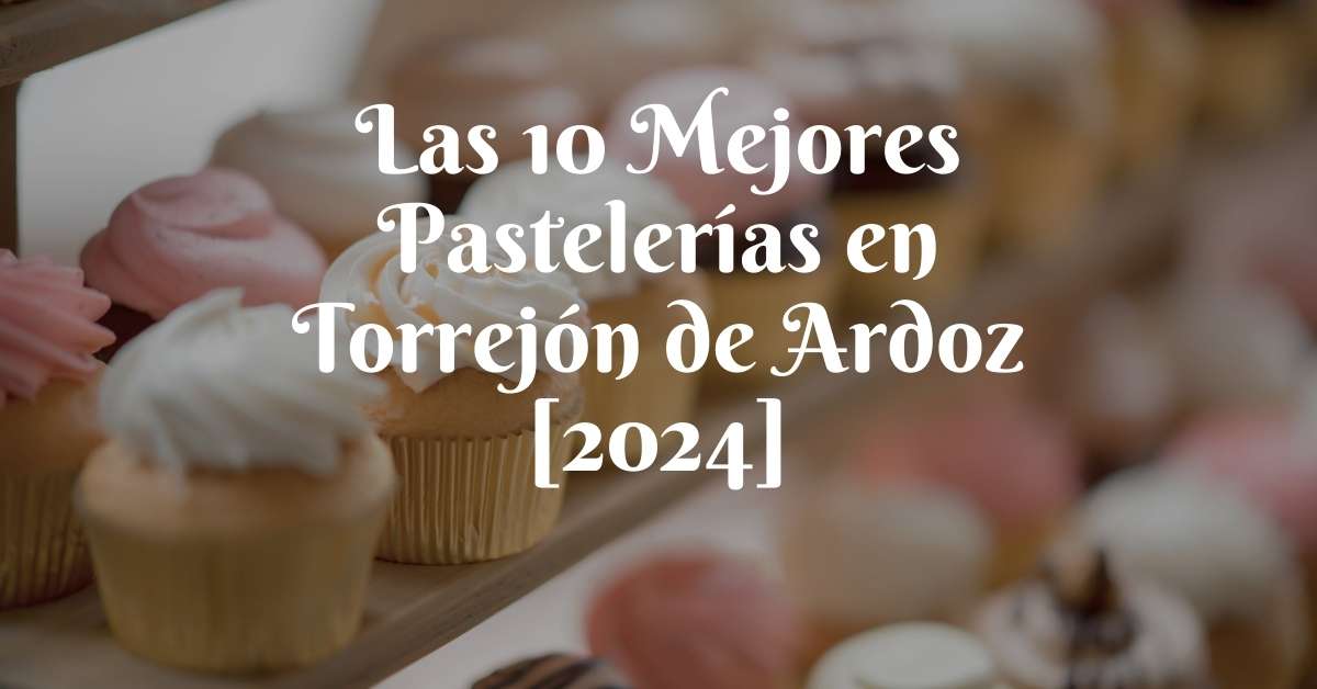 Las 10 Mejores Pastelerías en Torrejón de Ardoz [2024]