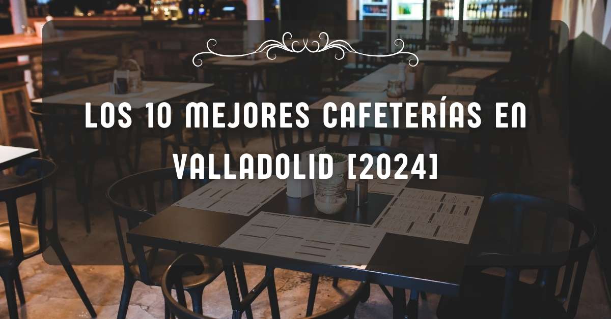 Los 10 Mejores Cafeterías en Valladolid [2024]