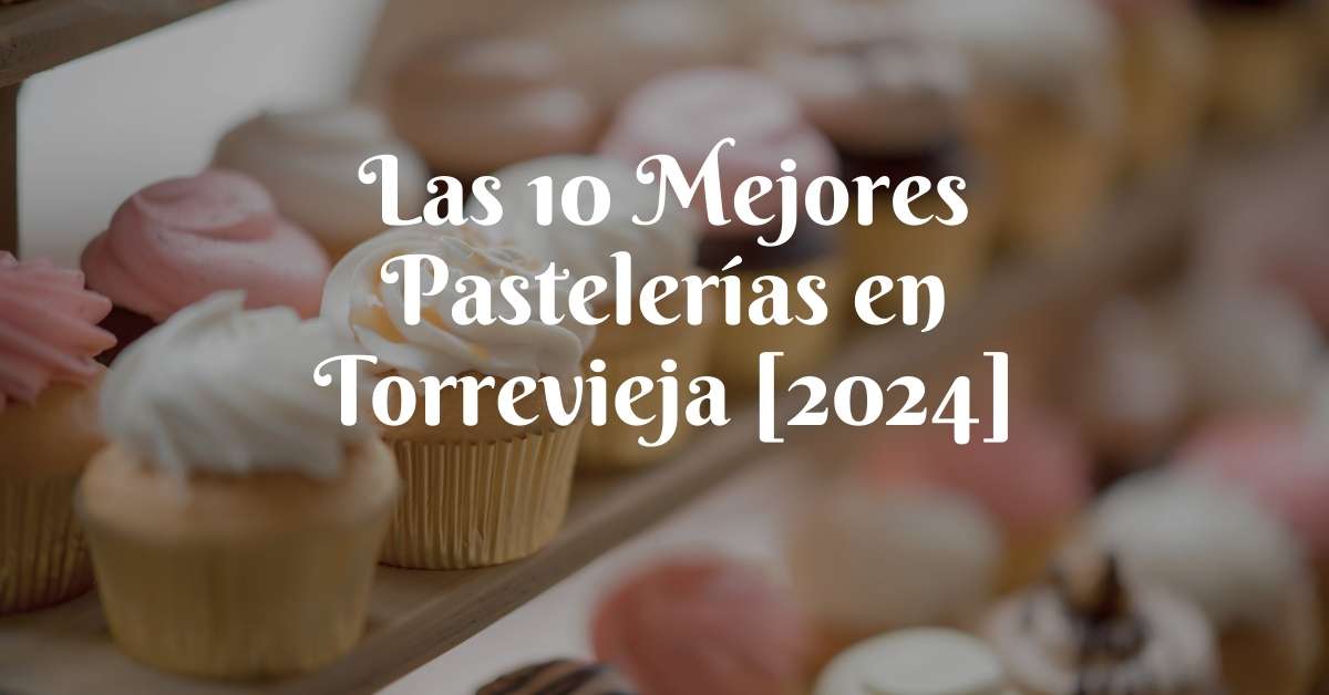 Las 10 Mejores Pastelerías en Torrevieja [2024]