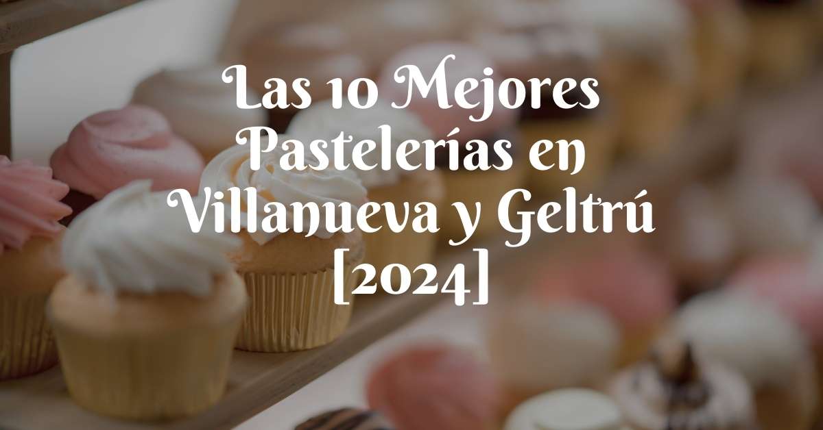 Las 10 Mejores Pastelerías en Villanueva y Geltrú [2024]