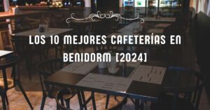 Los 10 Mejores Cafeterías en Benidorm [2024]