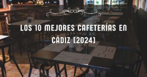 Los 10 Mejores Cafeterías en Cádiz [2024]