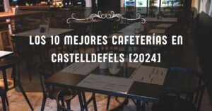 Los 10 Mejores Cafeterías en Castelldefels [2024]