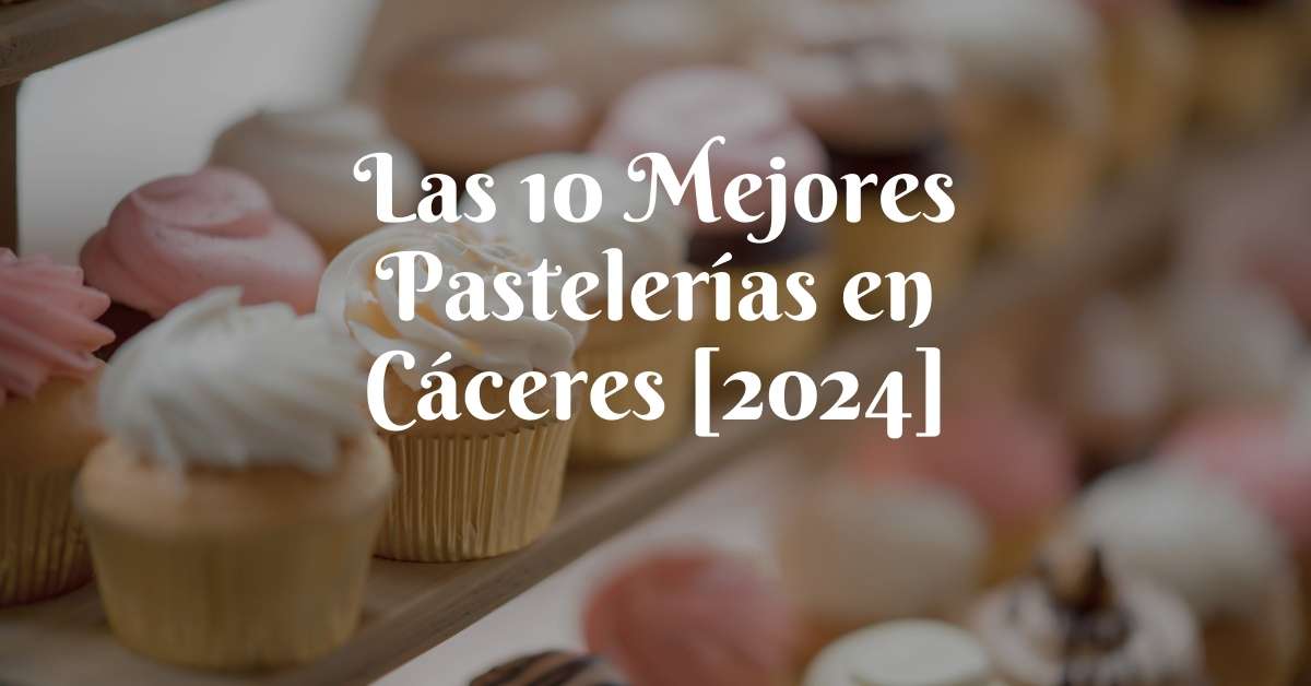 Las 10 Mejores Pastelerías en Cáceres [2024]