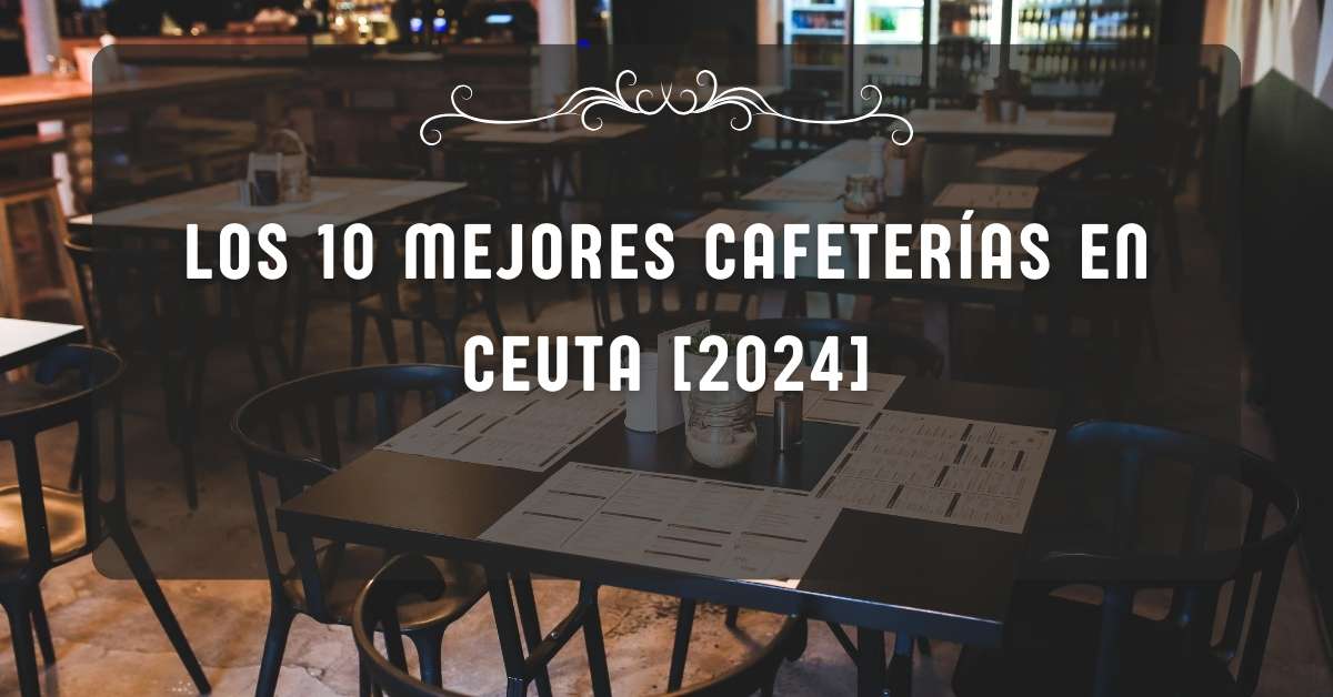Los 10 Mejores Cafeterías en Ceuta [2024]