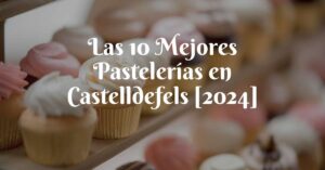 Las 10 Mejores Pastelerías en Castelldefels [2024]