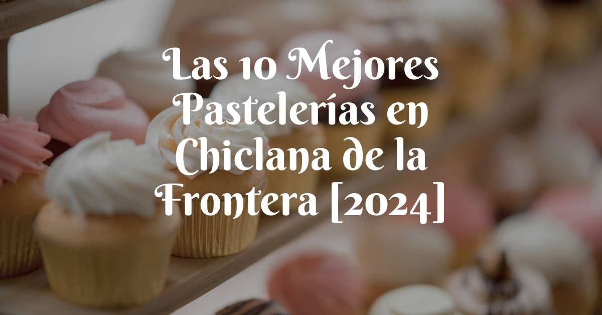 Las 10 Mejores Pastelerías en Chiclana de la Frontera [2024]