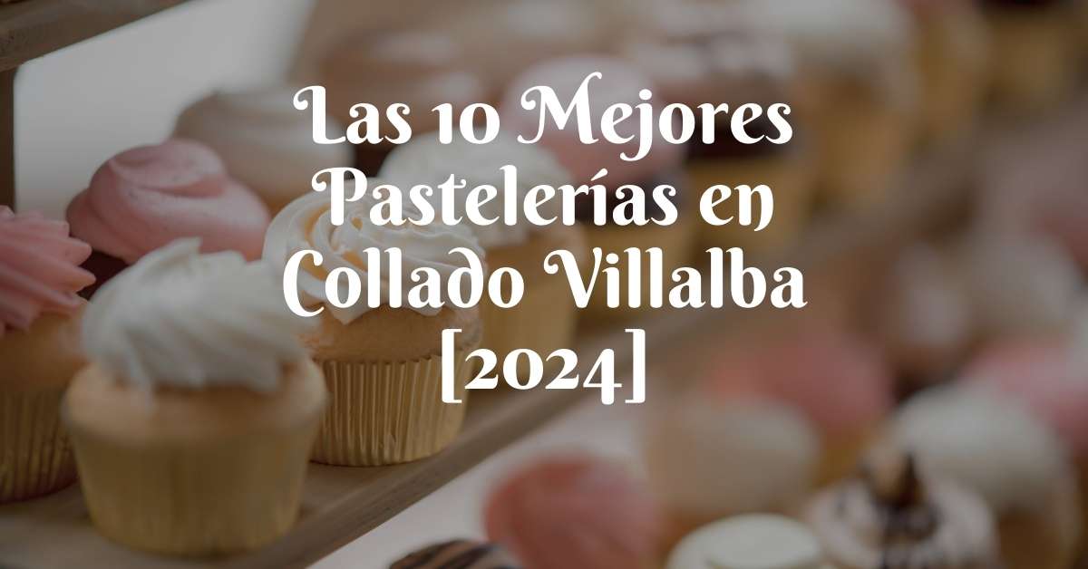 Las 10 Mejores Pastelerías en Collado Villalba [2024]