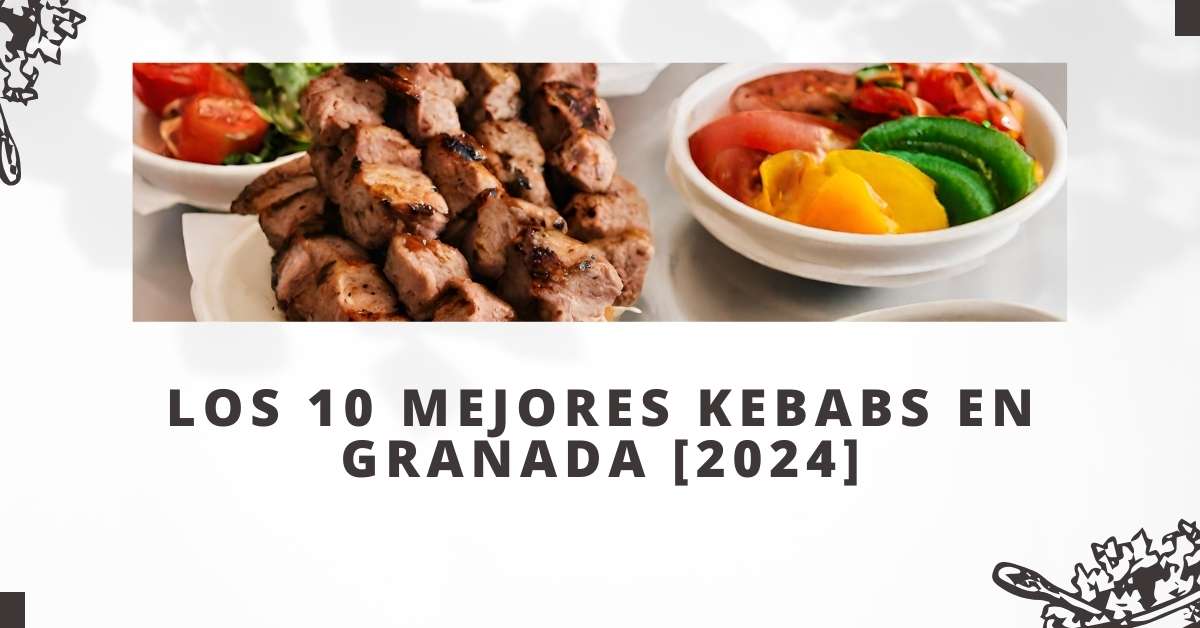 Los 10 Mejores Kebabs en Granada [2024]