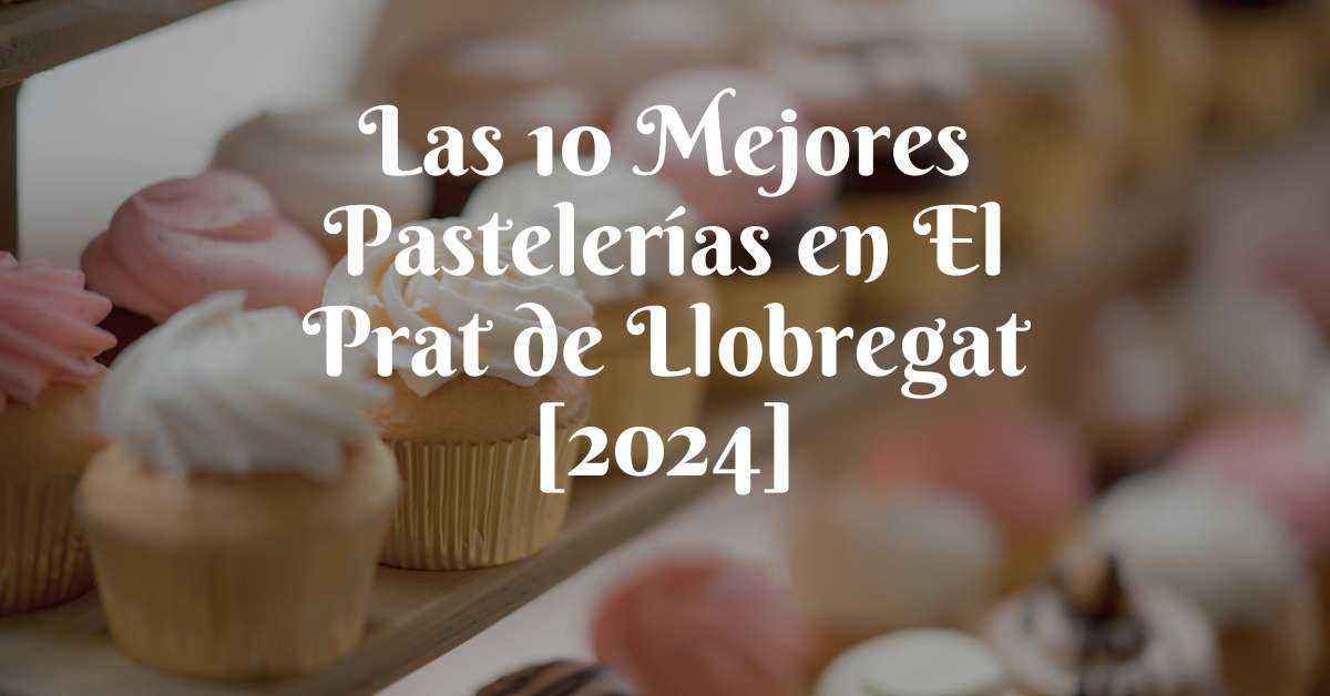 Las 10 Mejores Pastelerías en El Prat de Llobregat [2024]