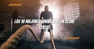 Los 10 Mejores Gimnasios  en Elche [2024]