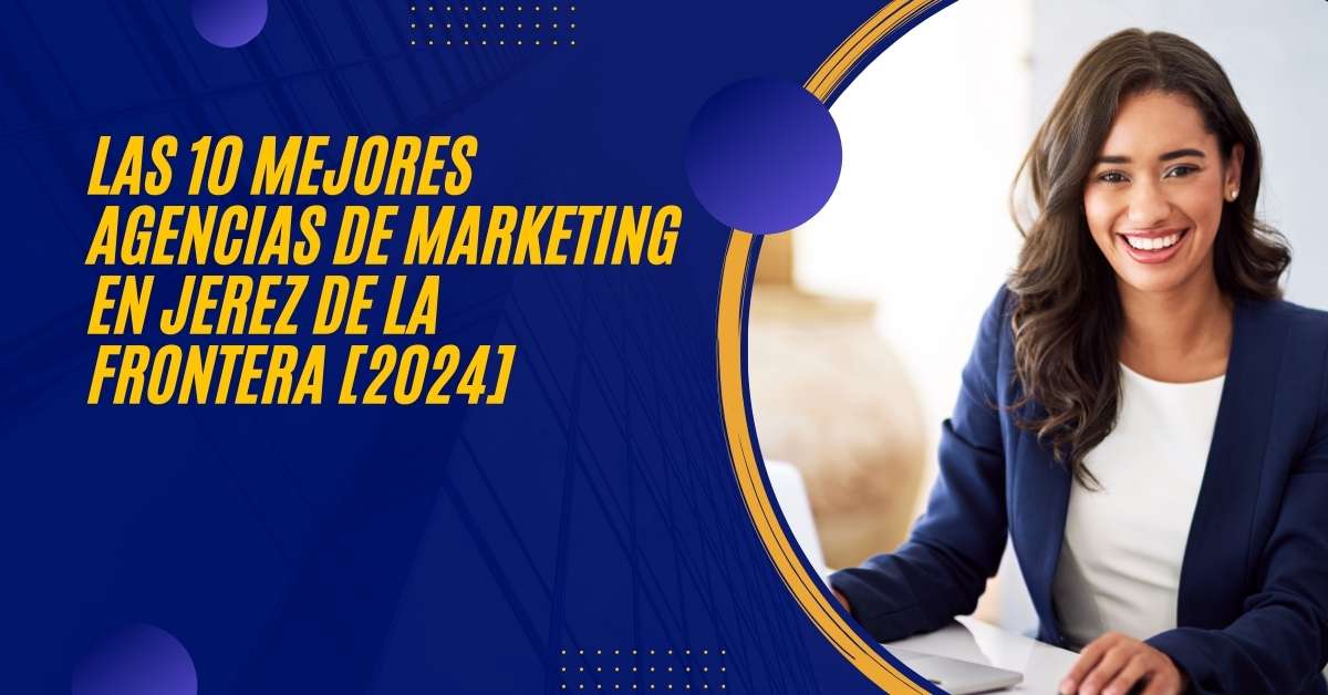 Las 10 Mejores Agencias de Marketing en Jerez de la Frontera [2024]