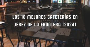 Los 10 Mejores Cafeterías en Jerez de la Frontera [2024]