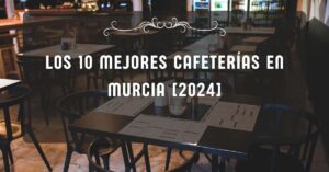Los 10 Mejores Cafeterías en Murcia [2024]