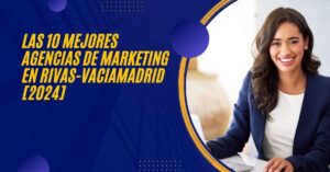 Las 10 Mejores Agencias de Marketing en Rivas-Vaciamadrid [2024]