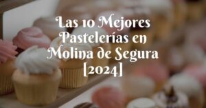 Las 10 Mejores Pastelerías en Molina de Segura [2024]