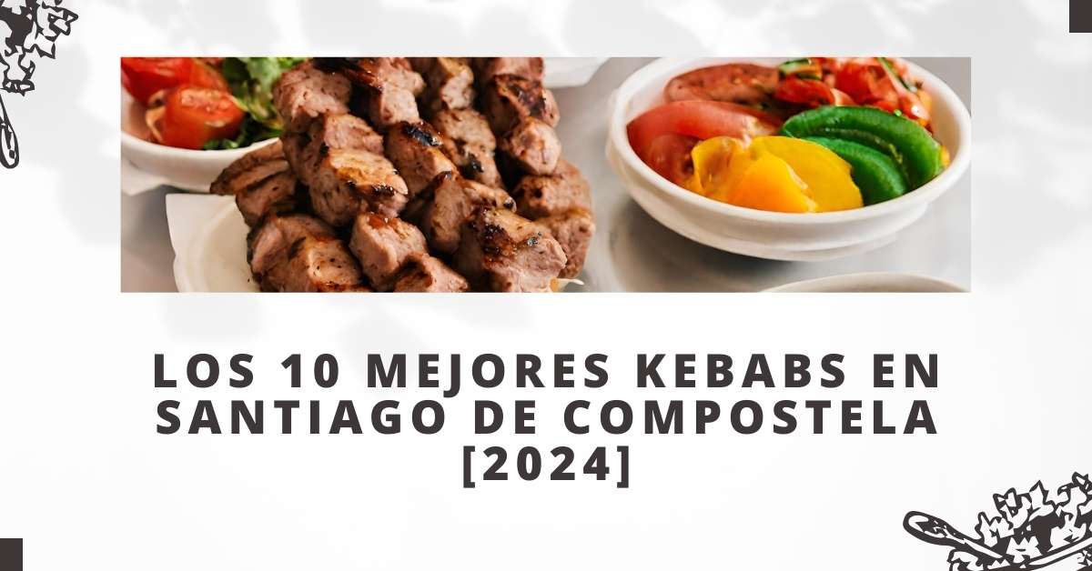 Los 10 Mejores Kebabs en Santiago de Compostela [2024]
