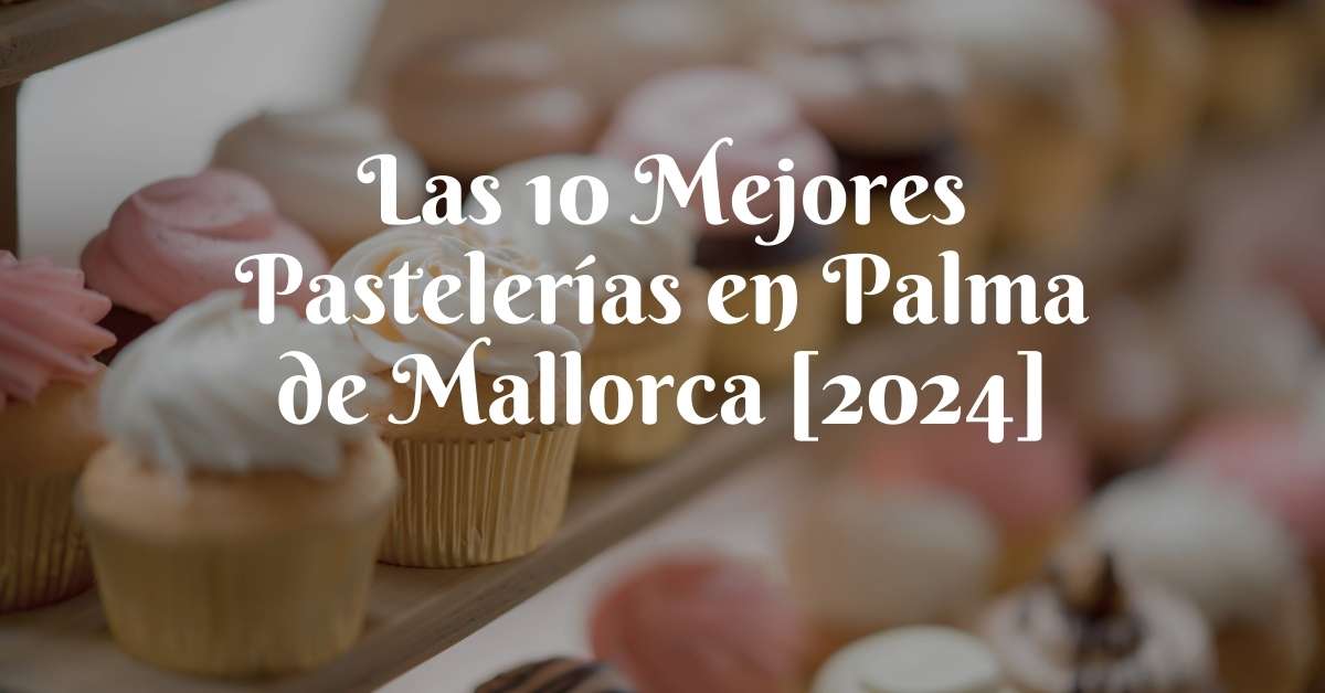 Las 10 Mejores Pastelerías en Palma de Mallorca [2024]