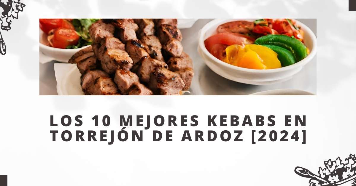 Los 10 Mejores Kebabs en Torrejón de Ardoz [2024]