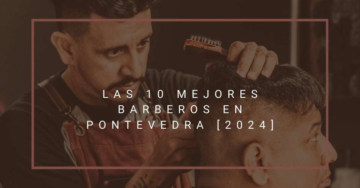 Las 10 Mejores Barberos en Pontevedra [2024]