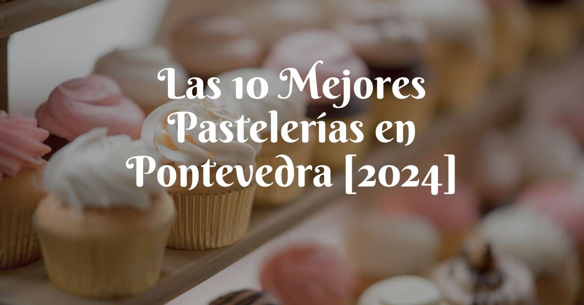 Las 10 Mejores Pastelerías en Pontevedra [2024]