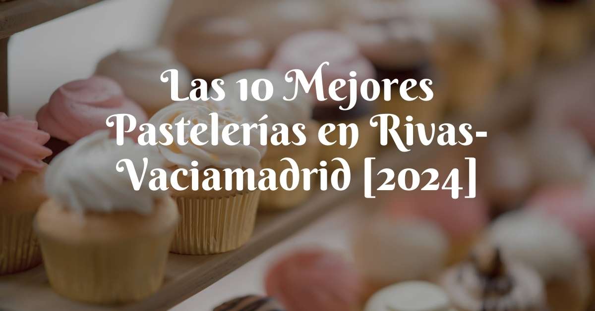Las 10 Mejores Pastelerías en Rivas-Vaciamadrid [2024]
