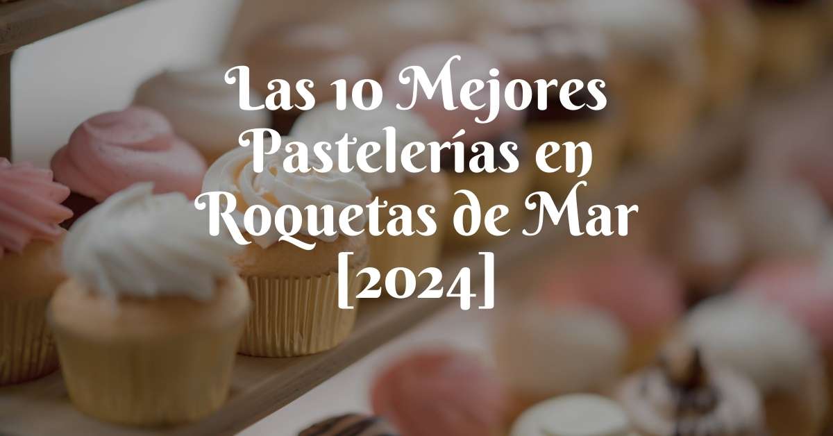 Las 10 Mejores Pastelerías en Roquetas de Mar [2024]
