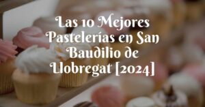 Las 10 Mejores Pastelerías en San Baudilio de Llobregat [2024]