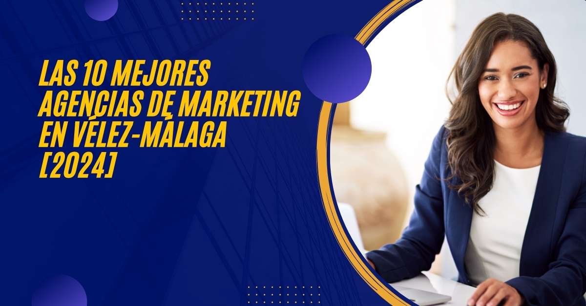 Las 10 Mejores Agencias de Marketing en Vélez-Málaga [2024]