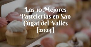 Las 10 Mejores Pastelerías en San Cugat del Vallés [2024]