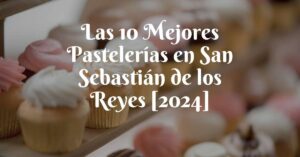 Las 10 Mejores Pastelerías en San Sebastián de los Reyes [2024]