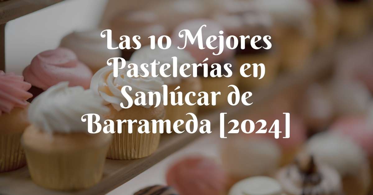 Las 10 Mejores Pastelerías en Sanlúcar de Barrameda [2024]