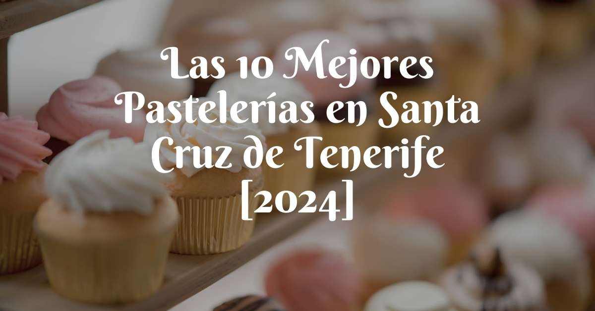Las 10 Mejores Pastelerías en Santa Cruz de Tenerife [2024]