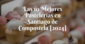 Las 10 Mejores Pastelerías en Santiago de Compostela [2024]