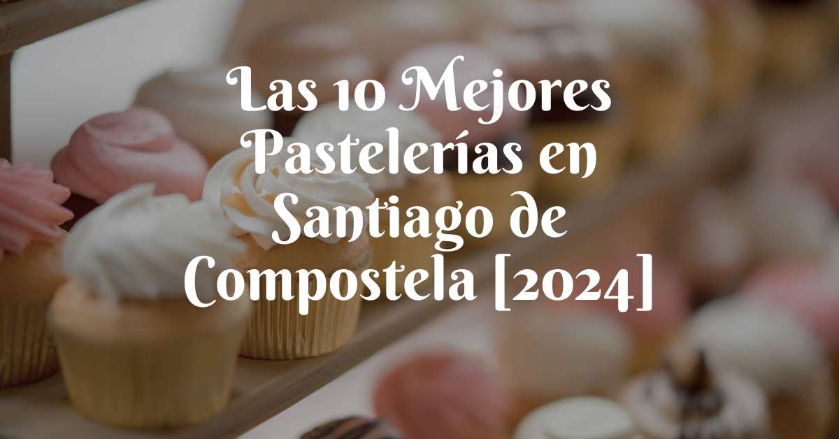 Las 10 Mejores Pastelerías en Santiago de Compostela [2024]
