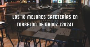 Los 10 Mejores Cafeterías en Torrejón de Ardoz [2024]
