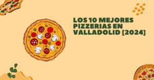 Los 10 Mejores Pizzerias en Valladolid [2024]